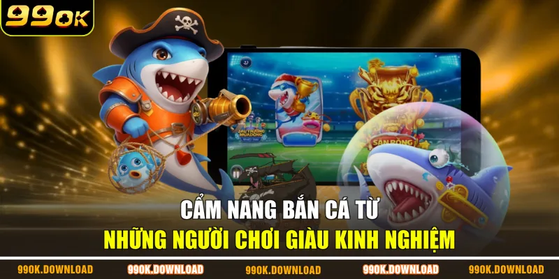 Cẩm nang bắn cá từ những người chơi giàu kinh nghiệm