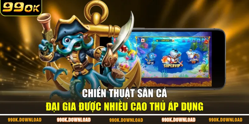 Chiến thuật săn cá đại gia được nhiều cao thủ áp dụng