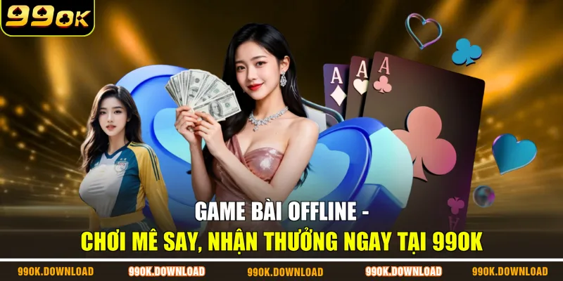 Game Bài Offline - Chơi Mê Say, Nhận Thưởng Ngay Tại 99OK