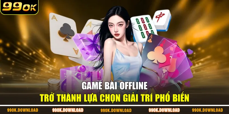 Game bài offline trở thành lựa chọn giải trí phổ biến
