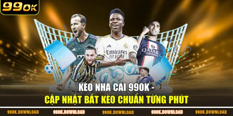 Kèo Nhà Cái 99OK - Cập Nhật Bắt Kèo Chuẩn Từng Phút