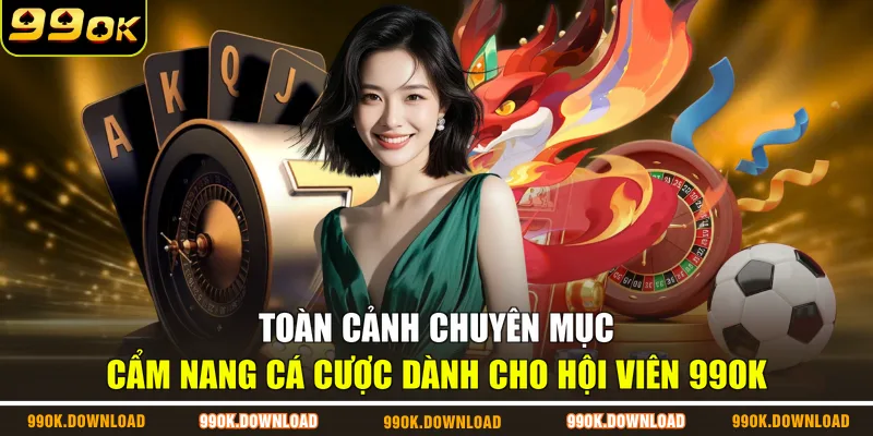 Toàn cảnh chuyên mục cẩm nang cá cược dành cho hội viên 99OK